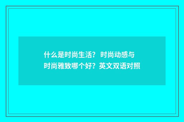 什么是时尚生活？ 时尚动感与时尚雅致哪个好？英文双语对照