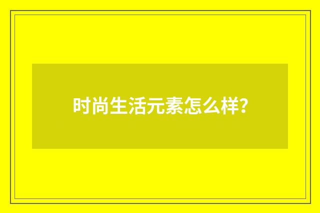 时尚生活元素怎么样?