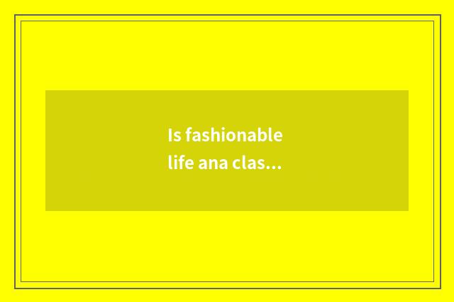Is fashionable life ana classical sentence?
