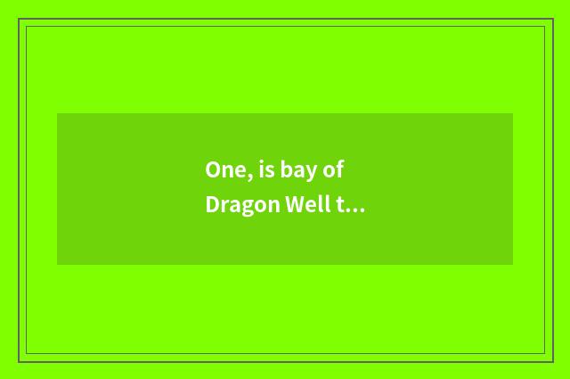 One, is bay of Dragon Well tea of abide by justice in where of abide by justice?