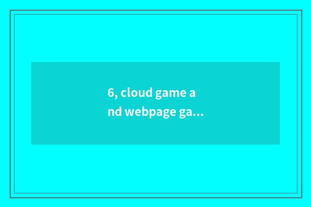 6, cloud game and webpage game distinction?