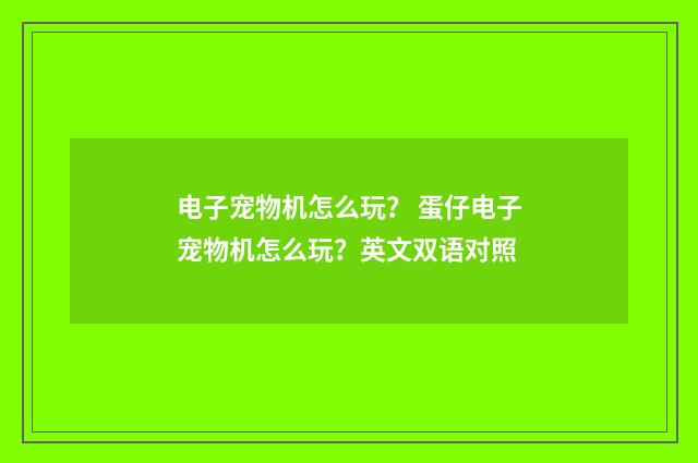 电子宠物机怎么玩？ 蛋仔电子宠物机怎么玩？英文双语对照
