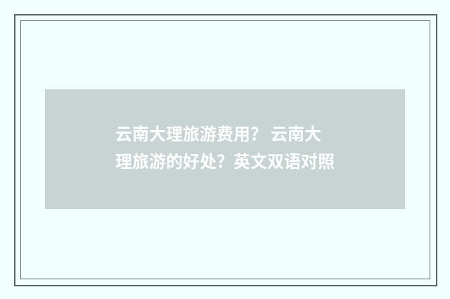 云南大理旅游费用? 云南大理旅游的好处?英文双语对照