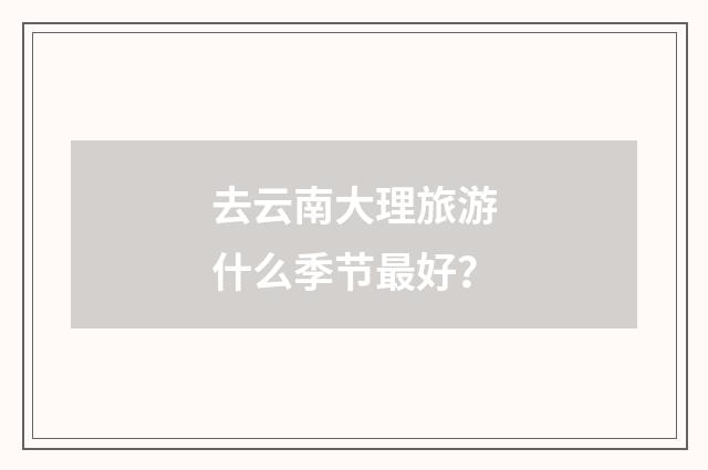 去云南大理旅游什么季节最好?