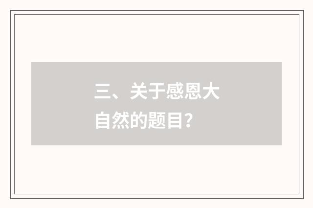三、关于感恩大自然的题目？