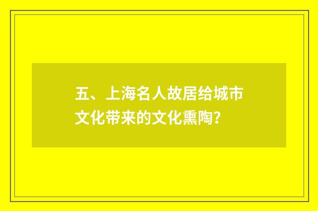 五、上海名人故居给城市文化带来的文化熏陶？