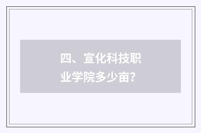 四、宣化科技职业学院多少亩?