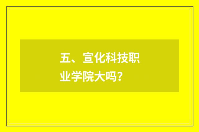 五、宣化科技职业学院大吗？