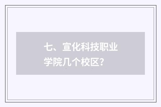七、宣化科技职业学院几个校区?