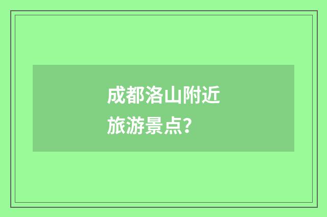 成都洛山附近旅游景点?