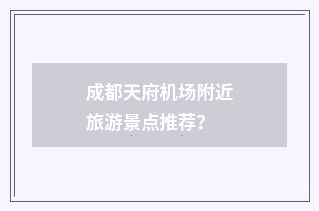 成都天府机场附近旅游景点推荐?