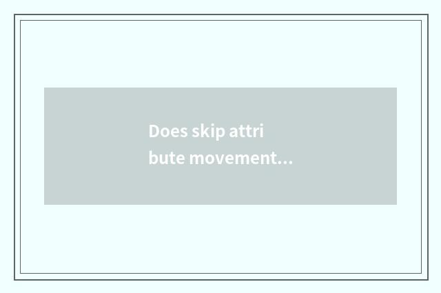 Does skip attribute movement there is oxygen?
