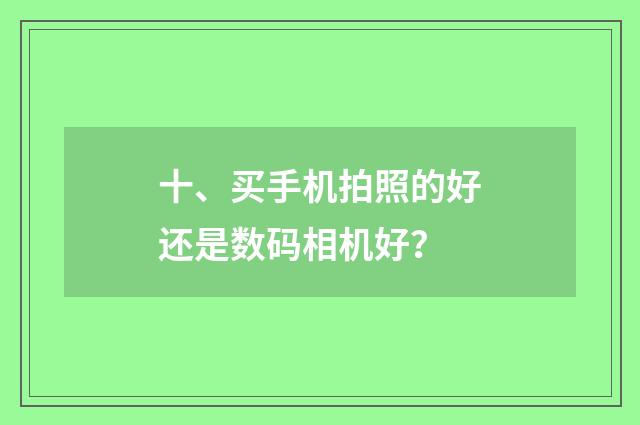 十、买手机拍照的好还是数码相机好?