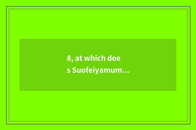 8, at which does Suofeiyamumen hold water one year?