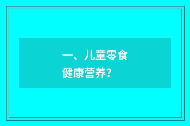 一、儿童零食健康营养？