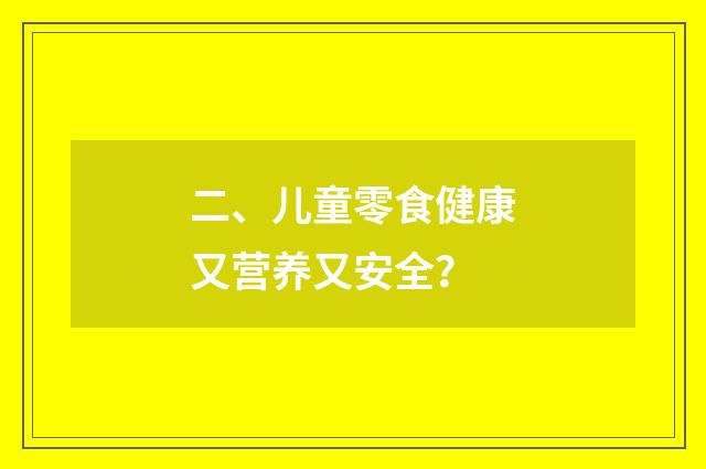 二、儿童零食健康又营养又安全?