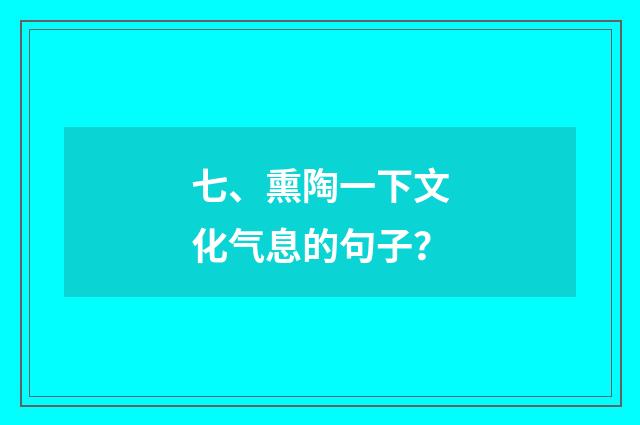 七、熏陶一下文化气息的句子?