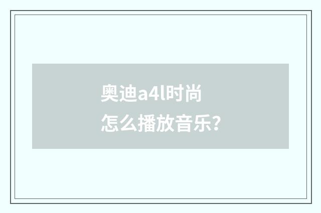 奥迪a4l时尚怎么播放音乐？