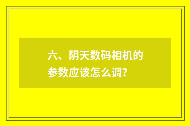 六、阴天数码相机的参数应该怎么调？