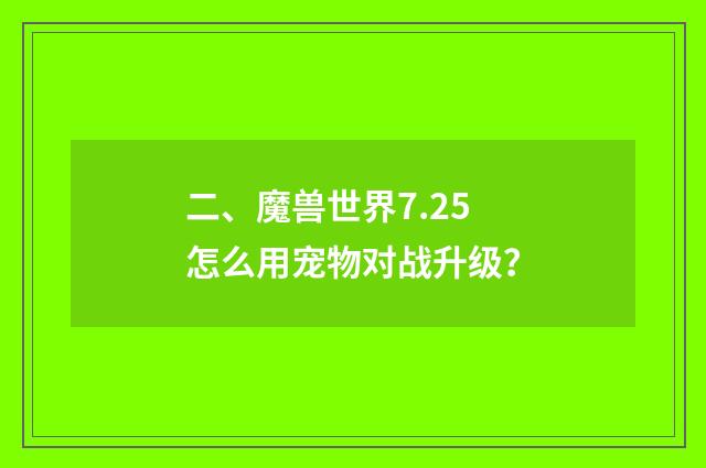 二、魔兽世界7.25怎么用宠物对战升级?