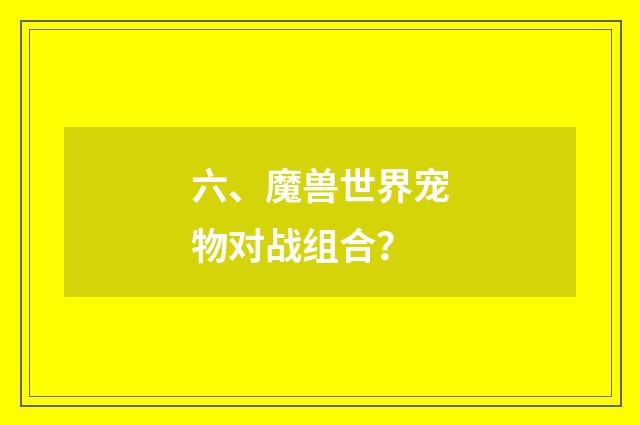 六、魔兽世界宠物对战组合?