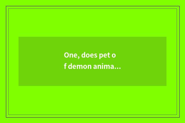 One, does pet of demon animal world upgrade to battle best?