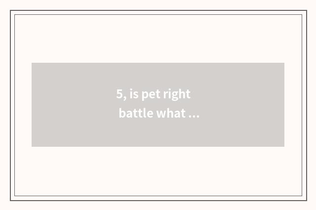 5, is pet right battle what pet is good upgrade?