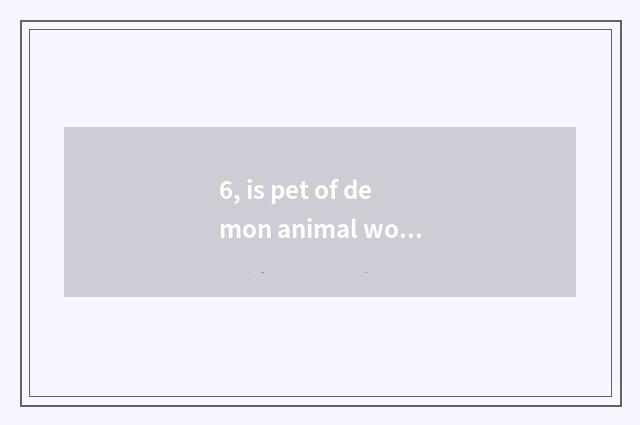 6, is pet of demon animal world combined to battle?