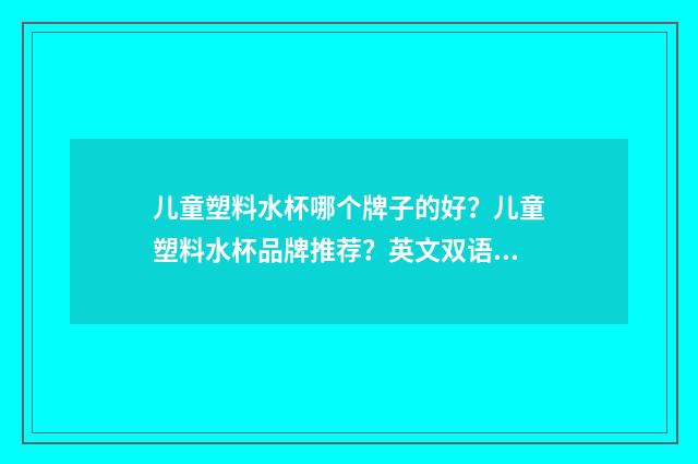 儿童塑料水杯哪个牌子的好?儿童塑料水杯品牌推荐?英文双语对照