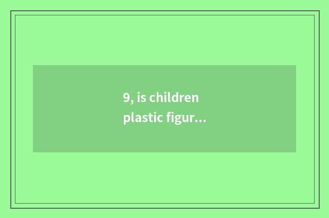 9, is children plastic figure of water cup floor a few best?