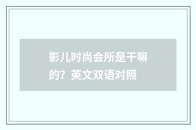 影儿时尚会所是干嘛的？英文双语对照