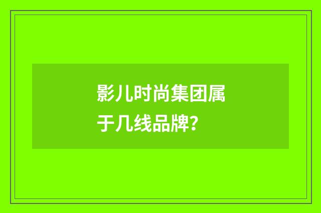 影儿时尚集团属于几线品牌?