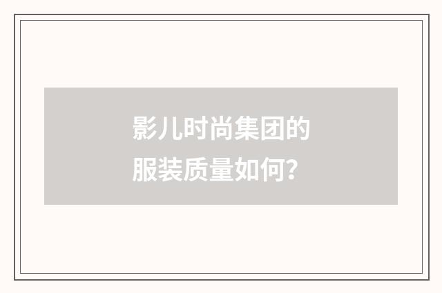影儿时尚集团的服装质量如何？
