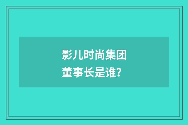 影儿时尚集团董事长是谁？