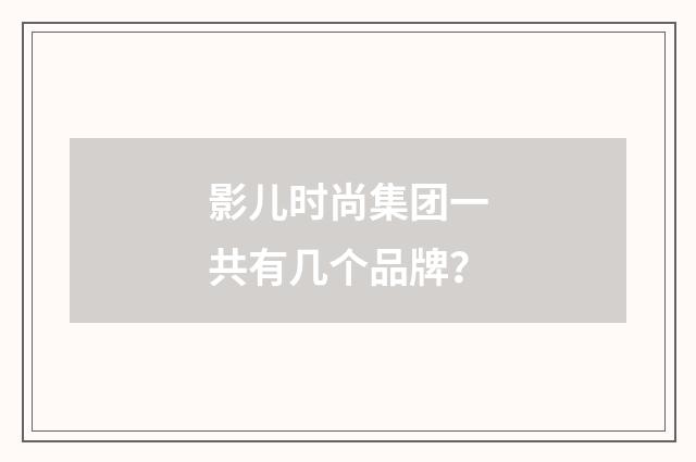 影儿时尚集团一共有几个品牌？