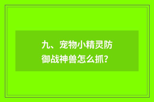 九、宠物小精灵防御战神兽怎么抓？