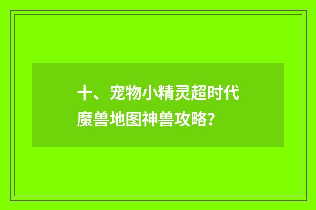 十、宠物小精灵超时代魔兽地图神兽攻略?