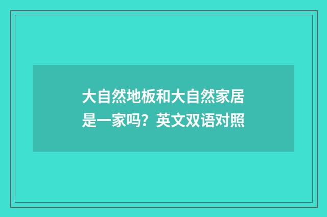 大自然地板和大自然家居是一家吗?英文双语对照