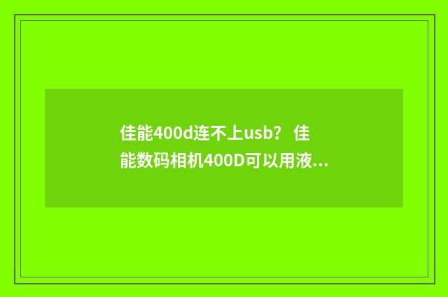 佳能400d连不上usb? 佳能数码相机400D可以用液晶屏取景吗?英文双语对照