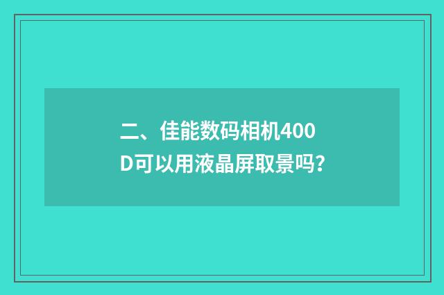 二、佳能数码相机400D可以用液晶屏取景吗?