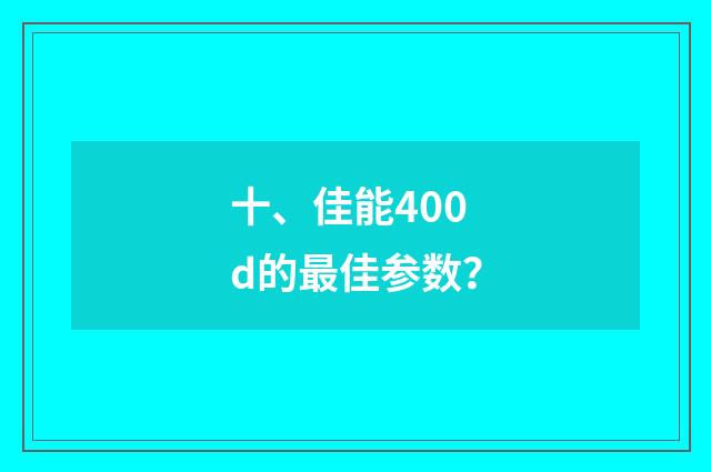 十、佳能400d的最佳参数？