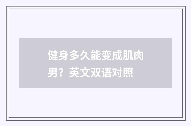 健身多久能变成肌肉男?英文双语对照