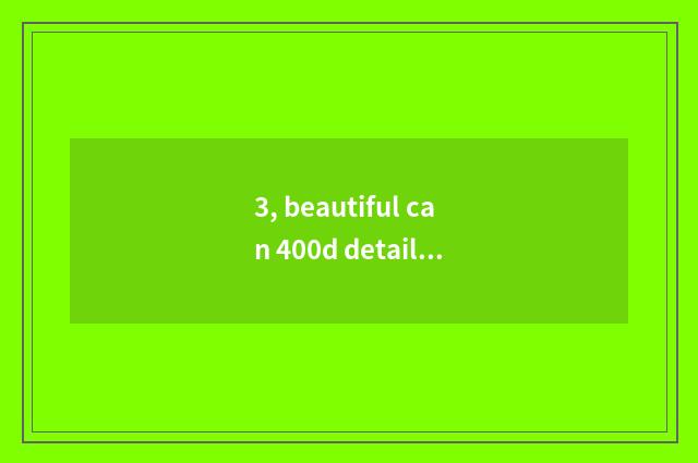 3, beautiful can 400d detailed parameter?