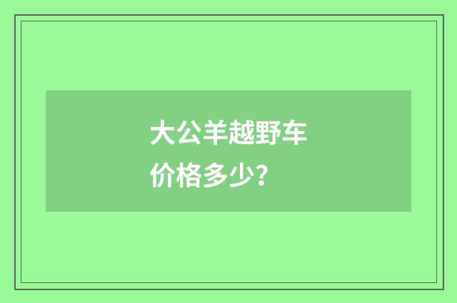 大公羊越野车价格多少?