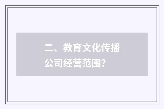 二、教育文化传播公司经营范围?