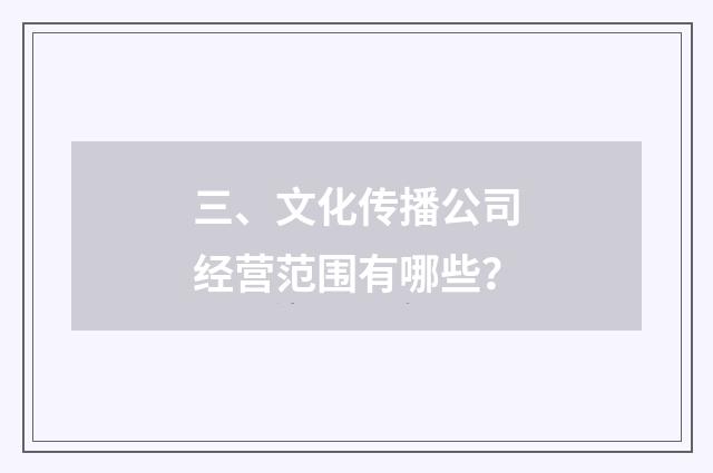 三、文化传播公司经营范围有哪些?