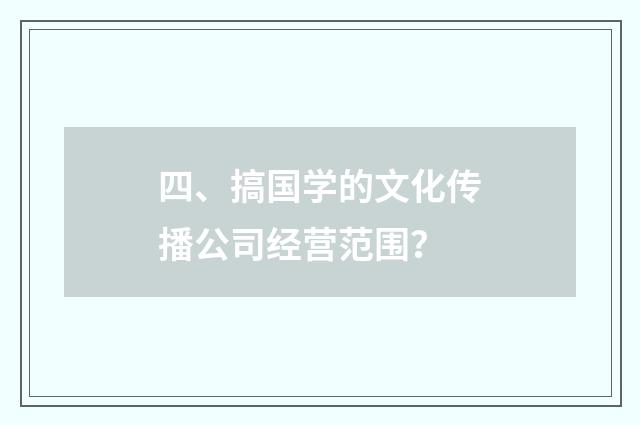 四、搞国学的文化传播公司经营范围？