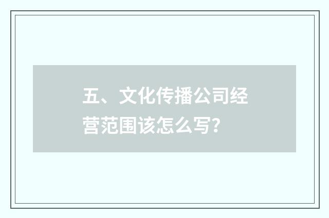 五、文化传播公司经营范围该怎么写？