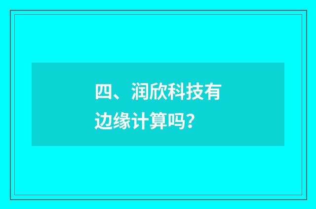 四、润欣科技有边缘计算吗?