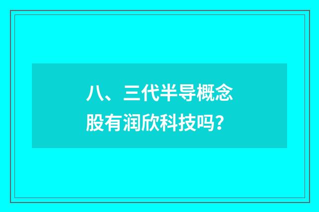 八、三代半导概念股有润欣科技吗？